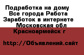 Подработка на дому  - Все города Работа » Заработок в интернете   . Московская обл.,Красноармейск г.